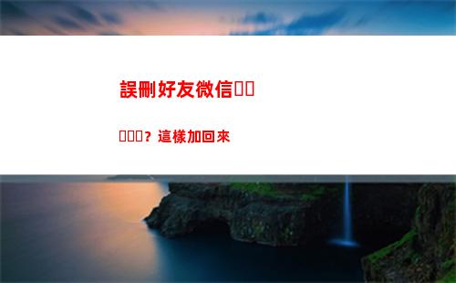 誤刪好友微信？這樣加回來(微信好友驗證誤刪怎么恢復)